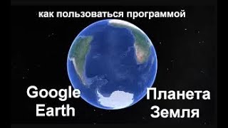 Как пользоваться спутниковой картой Google Earth Планета Земля