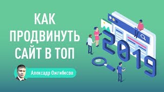 Как продвинуть саит в ТОП в 2019 году - методы качественного SEO продвижения.